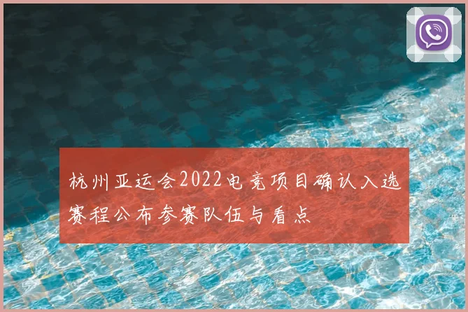 杭州亚运会2022电竞项目确认入选赛程公布参赛队伍与看点