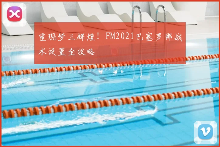 重现梦三辉煌！FM2021巴塞罗那战术设置全攻略