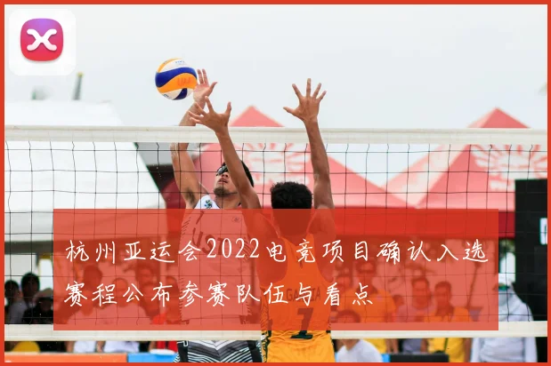 杭州亚运会2022电竞项目确认入选赛程公布参赛队伍与看点