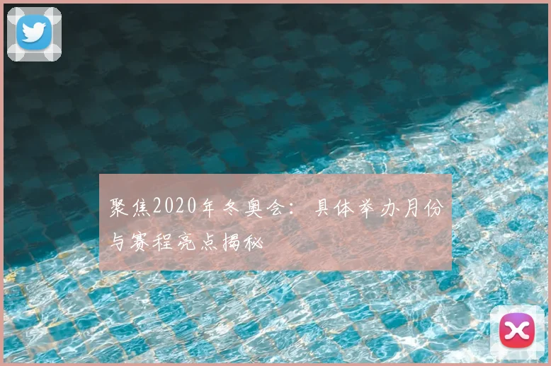 聚焦2020年冬奥会：具体举办月份与赛程亮点揭秘