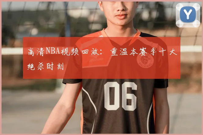 高清NBA视频回放：重温本赛季十大绝杀时刻