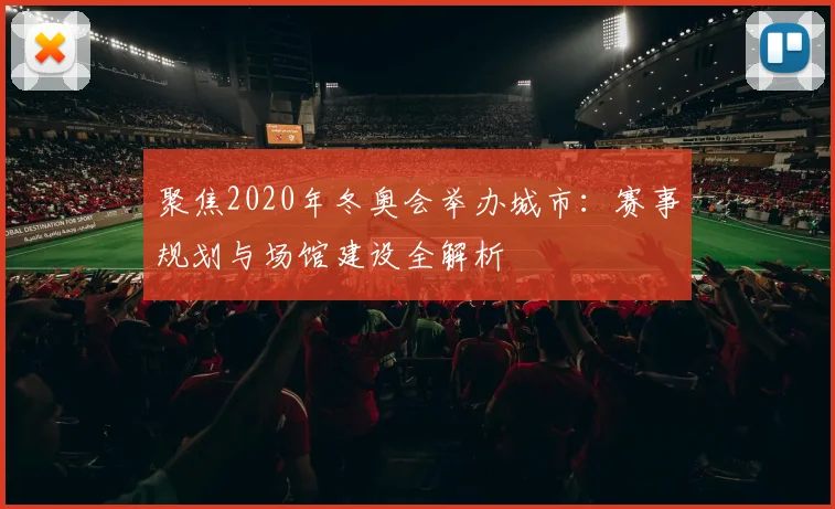 聚焦2020年冬奥会举办城市：赛事规划与场馆建设全解析