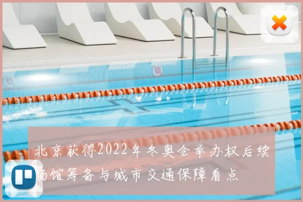 北京获得2022年冬奥会举办权后续场馆筹备与城市交通保障看点